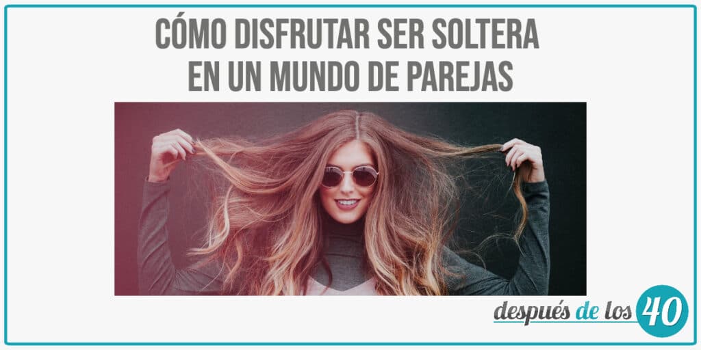 Cómo disfrutar ser soltera en un mundo de parejas