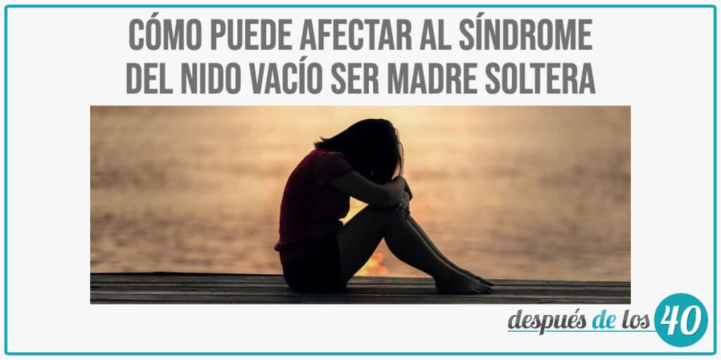 Cómo puede afectar al síndrome del nido vacío ser madre soltera